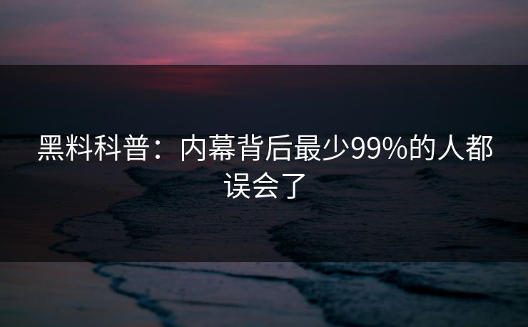 黑料科普：内幕背后最少99%的人都误会了