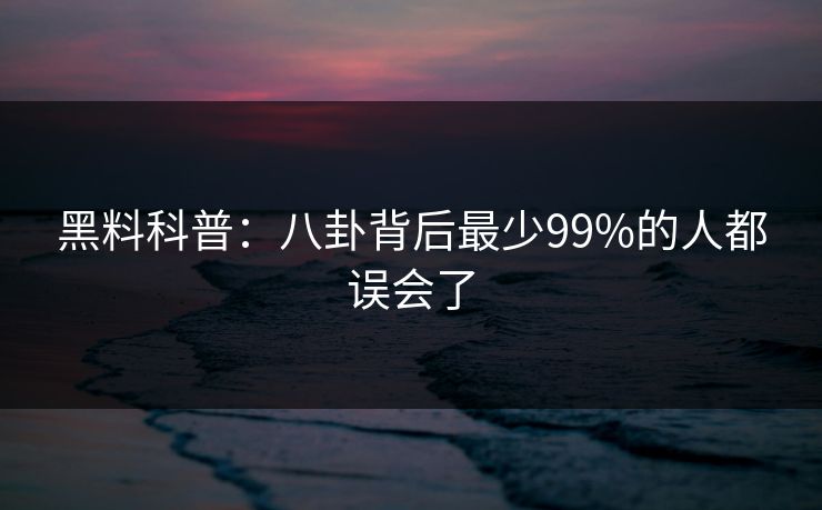黑料科普：八卦背后最少99%的人都误会了