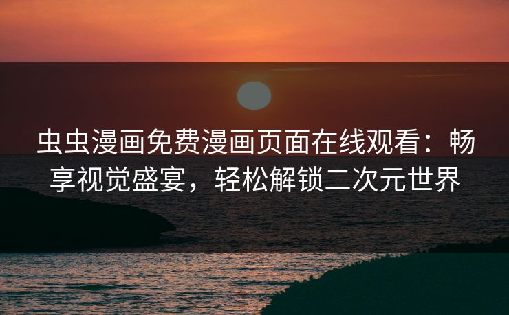 虫虫漫画免费漫画页面在线观看:畅享视觉盛宴,轻松解锁二次元世界