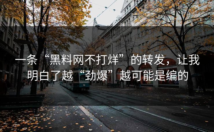 一条“黑料网不打烊”的转发，让我明白了越“劲爆”越可能是编的
