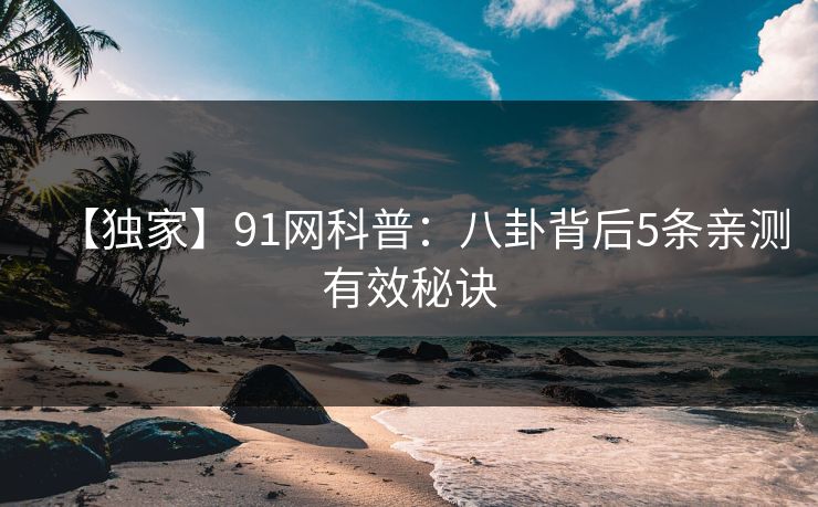 【独家】91网科普：八卦背后5条亲测有效秘诀
