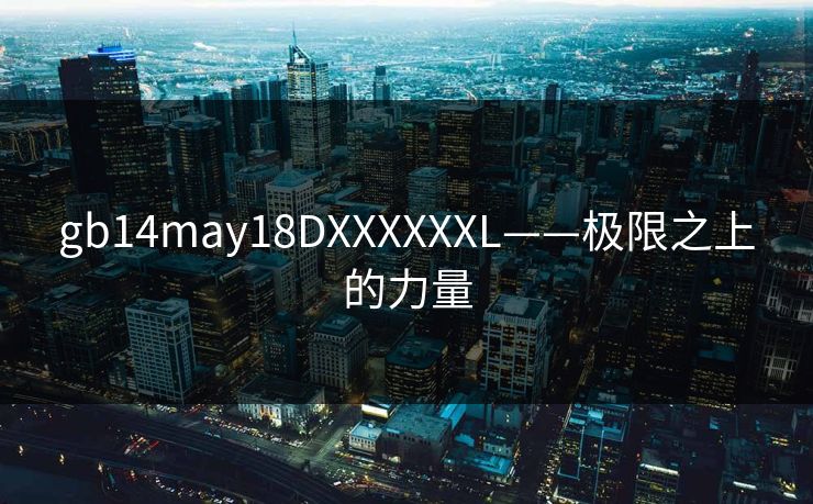 gb14may18DXXXXXXL——极限之上的力量