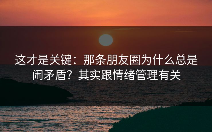 这才是关键：那条朋友圈为什么总是闹矛盾？其实跟情绪管理有关