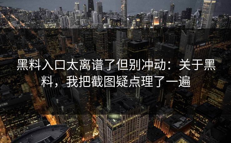 黑料入口太离谱了但别冲动：关于黑料，我把截图疑点理了一遍