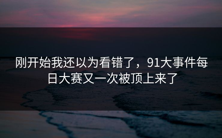 刚开始我还以为看错了，91大事件每日大赛又一次被顶上来了