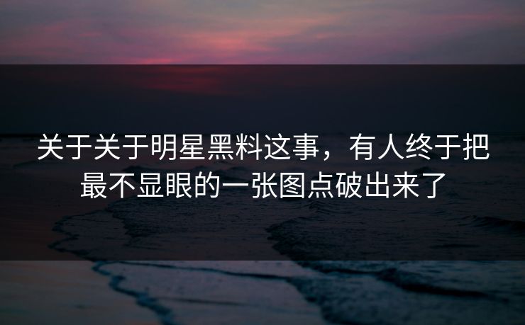 关于关于明星黑料这事，有人终于把最不显眼的一张图点破出来了